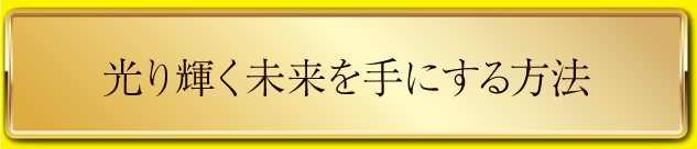 光り輝く未来の手に入れ方