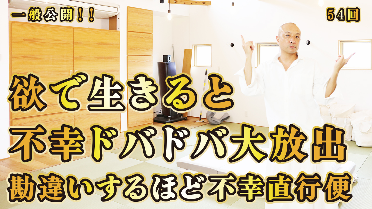 一般公開！54回目！欲で生きると不幸ドバドバ大放出！勘違いするほど不幸直行便！
