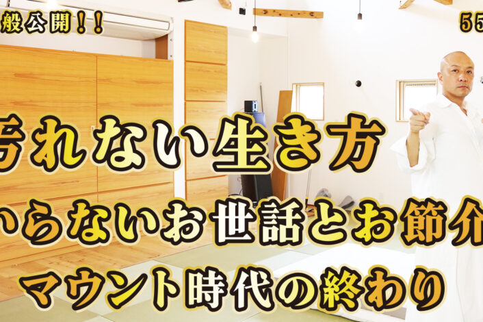 一般公開！55回目！汚れない生き方！いらないお世話とお節介！マウント時代の終わり！