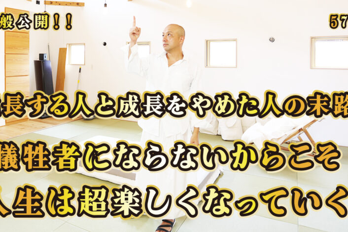 一般公開！57回目！成長する人と成長をやめた人の末路！犠牲者にならないからこそ！人生は超楽しくなっていく！