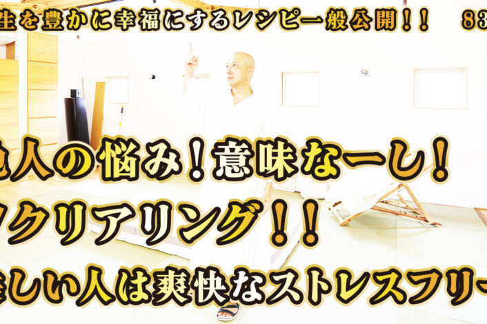 一般公開！83回目！他人の悩み！意味なーし！∀クリアリング！美しい人は爽快なストレスフリー